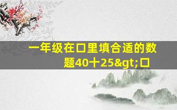 一年级在口里填合适的数题40十25>口